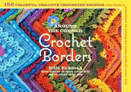 Around the Corner Crochet Borders: 150 Colorful, Creative Edging Designs with Charts and Instructions