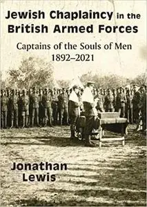 Jewish Chaplaincy in the British Armed Forces: Captains of the Souls of Men 1892-2021