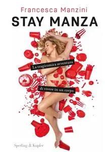 Francesca Manzini - Stay Manza. La tragicomica avventura di vivere in un corpo