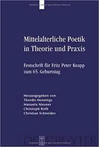 Mittelalterliche Poetik in Theorie und Praxis: Festschrift für Fritz Peter Knapp zum 65. Geburtstag