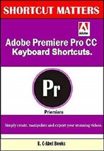 Adobe Premiere Pro CC Keyboard Shortcuts. (Shortcut Matters Book 40)
