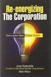 Re-energizing the Corporation: How Leaders Make Change Happen
