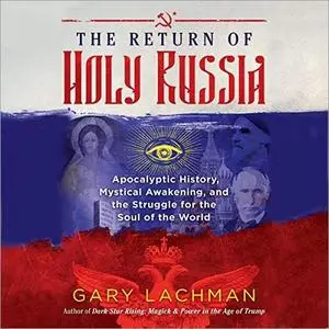 The Return of Holy Russia: Apocalyptic History, Mystical Awakening, and the Struggle for the Soul of the World [Audiobook]