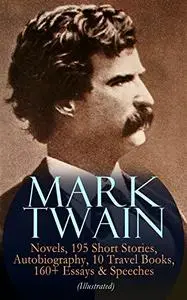 Mark Twain: 12 Novels, 195 Short Stories, Autobiography, 10 Travel Books, 160+ Essays & Speeches (Illustrated)