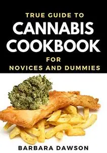 True Guide To Cannabis Cookbook For Novices And Dummies: Basic Guide To Cooking Cannabis