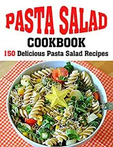 PASTA SALAD COOKBOOK: 150 Delicious Pasta Salad Recipes