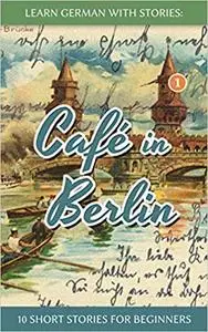 Learn German With Stories: Café in Berlin - 10 Short Stories For Beginners