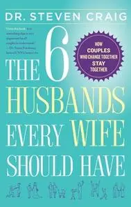 «The 6 Husbands Every Wife Should Have: How Couples Who Change Together Stay Together» by Dr. Steven Craig