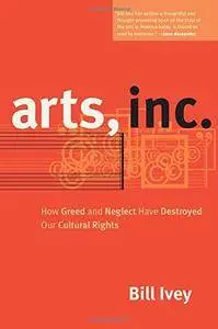 Arts, Inc.: How Greed and Neglect Have Destroyed Our Cultural Rights(Repost)