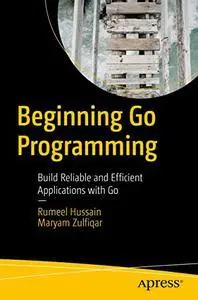 Beginning Go Programming: Build Reliable and Efficient Applications with Go