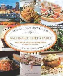 Baltimore Chef's Table: Extraordinary Recipes From Charm City And The Surrounding Counties