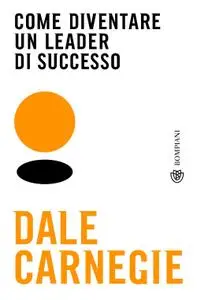 Dale Carnegie - Come diventare un leader di successo
