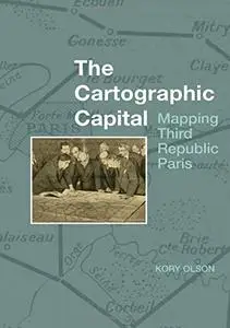 The Cartographic Capital: Mapping Third Republic Paris, 1889-1934