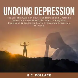 «Undoing Depression: The Essential Guide on How to Understand and Overcome Depression, Learn How Truly Understanding Wha