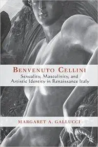 Benvenuto Cellini: Sexuality, Masculinity, and Artistic Identity in Renaissance Italy