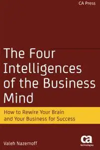 The Four Intelligences of the Business Mind: How to Rewire Your Brain and Your Business for Success