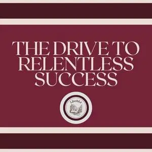 «The Drive to Relentless Success» by LIBROTEKA