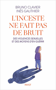 L'inceste ne fait pas de bruit: Des violences sexuelles et des moyens d'en guérir - Bruno Clavier, Inès Gauthier