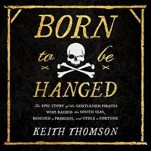 Born to Be Hanged: The Epic Story of the Gentlemen Pirates Who Raided the South Seas, Rescued a Princess, and Stole [Audiobook]