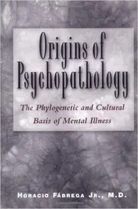 Origins of Psychopathology: The Phylogenetic and Cultural Basis of Mental Illness by Jr. Horacio Fabrega