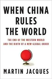 When China Rules the World: The End of the Western World and the Birth of a New Global Order: Second Edition