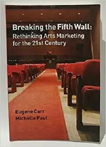 Breaking the Fifth Wall : Rethinking Arts Marketing for the 21st Century