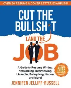 Cut the Bullsh*t Land the Job: A Guide to Resume Writing, Networking, Interviewing, LinkedIn, Salary Negotiation, and More!