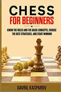 Chess for Beginners: Know the Rules And the Basic Concepts, Choose the Best Strategies, and Start Winning