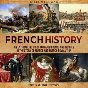 French History: An Enthralling Guide to Major Events and Figures in the Story of France and French Revolution [Audiobook]