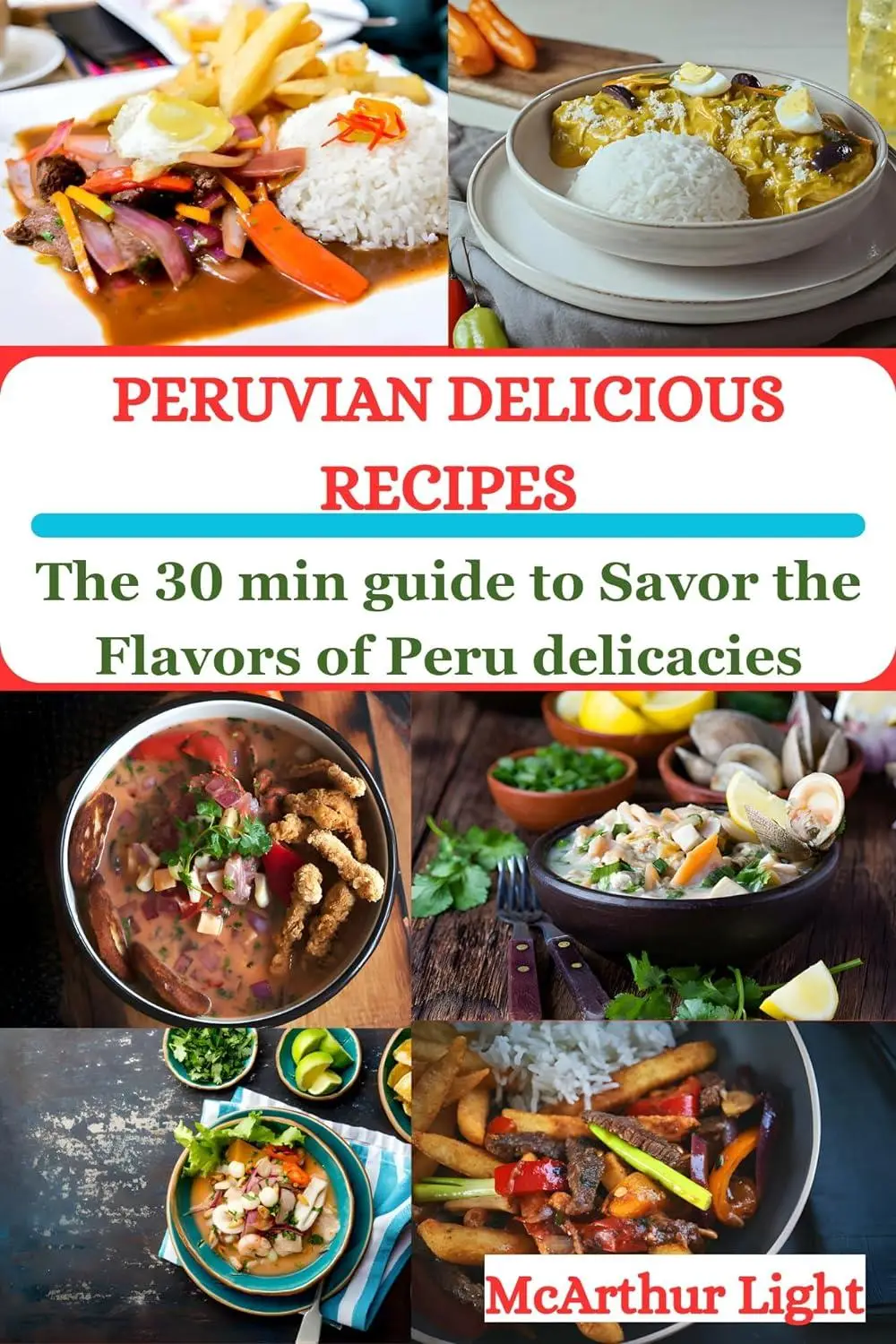 PERUVIAN DELICIOUS RECIPES: The 30 min guide to Savor the Flavors of Peru delicacies