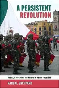 A Persistent Revolution: History, Nationalism, and Politics in Mexico since 1968