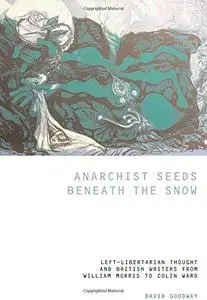 Anarchist Seeds Beneath the Snow: Left-Libertarian Thought and British Writers from William Morris to Colin Ward