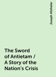 «The Sword of Antietam / A Story of the Nation's Crisis» by Joseph Altsheler