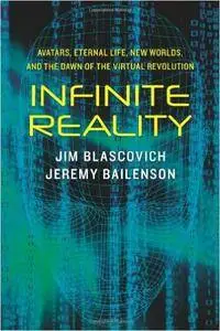 Infinite Reality: Avatars, Eternal Life, New Worlds, and the Dawn of the Virtual Revolution