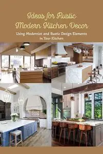Ideas for Rustic Modern Kitchen Décor: Using Modernist and Rustic Design Elements in Your Kitchen