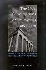The Civic Conversations of Thucydides and Plato: Classical Political Philosophy and the Limits of Democracy