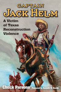Captain Jack Helm : A Victim of Texas Reconstruction Violence