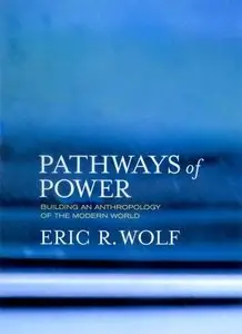 Pathways of Power: Building an Anthropology of the Modern World by Eric R Wolf [Repost]