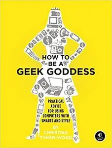How to Be a Geek Goddess: Practical Advice for Using Computers with Smarts and Style