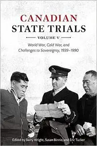 Canadian State Trials, Volume V: World War, Cold War, and Challenges to Sovereignty, 1939-1990