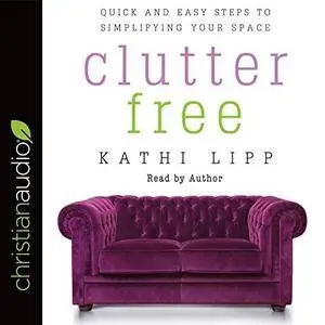 Clutter Free: Quick and Easy Steps to Simplifying Your Space [Audiobook]