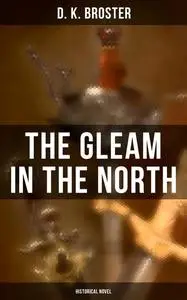 «The Gleam in the North (Historical Novel)» by D.K. Broster