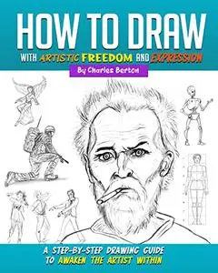 How to Draw with Artistic Freedom and Expression: A Step by Step Drawing Guide to Awaken the Artist Within