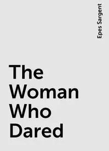 «The Woman Who Dared» by Epes Sargent