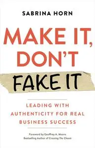 Make It, Don't Fake It: Leading with Authenticity for Real Business Success