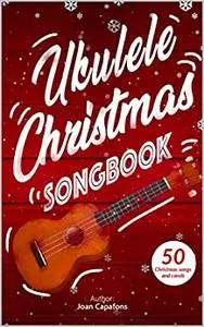 Ukulele Christmas Songbook: 50 Traditional Complete Christmas Songs