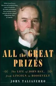 «All the Great Prizes: The Life of John Hay, from Lincoln to Roosevelt» by John Taliaferro