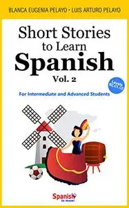 Short Stories to Learn Spanish, Vol. 2: For Intermediate and Advanced Students