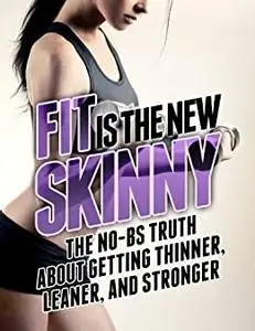 Fit is the New Skinny: The No-BS Truth About Getting Thinner, Leaner, and Stronger