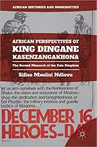 African Perspectives of King Dingane kaSenzangakhona: The Second Monarch of the Zulu Kingdom